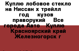 Куплю лобовое стекло на Ниссан х трейлл 2014 год 32 кузов , праворукий  - Все города Авто » Куплю   . Красноярский край,Железногорск г.